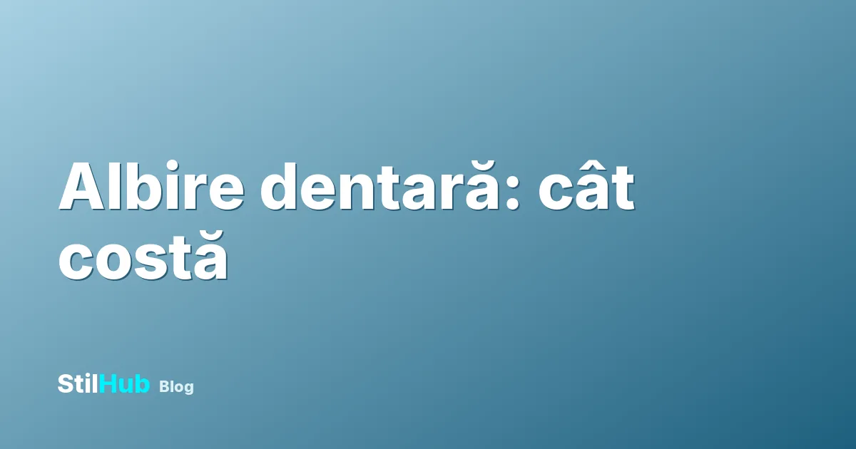 Albire dentară: cât costă și cât ține rezultatul